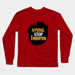 stop saying tomorrow Long Sleeve T-Shirt